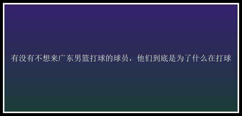 有没有不想来广东男篮打球的球员，他们到底是为了什么在打球