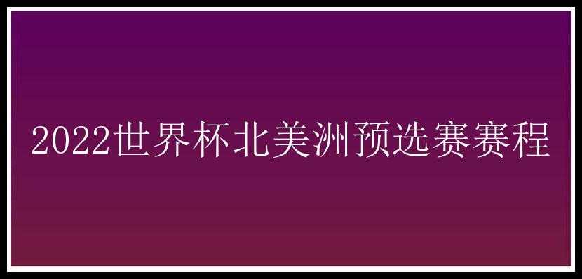 2022世界杯北美洲预选赛赛程