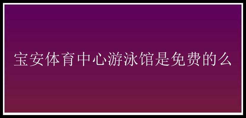 宝安体育中心游泳馆是免费的么