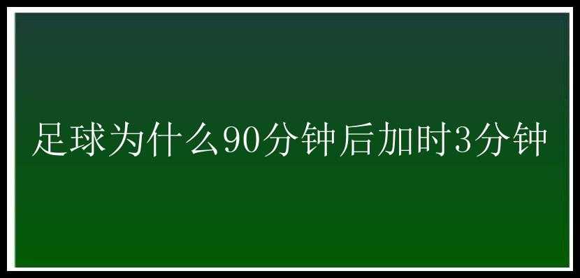 足球为什么90分钟后加时3分钟