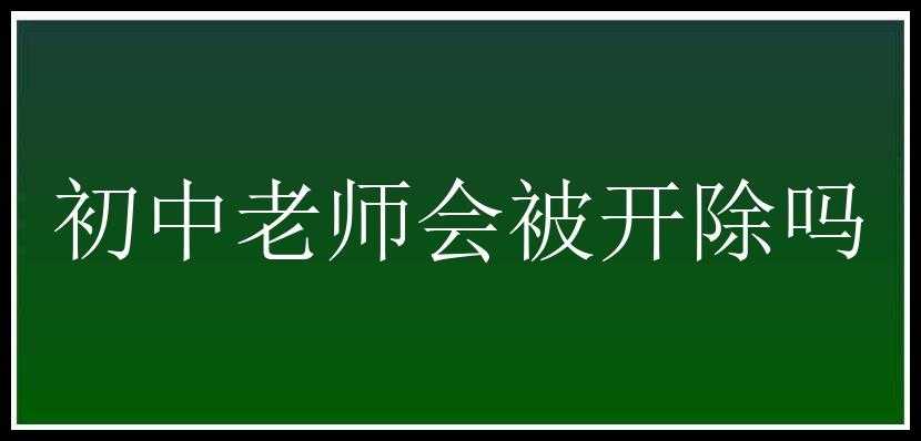 初中老师会被开除吗