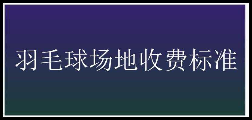 羽毛球场地收费标准