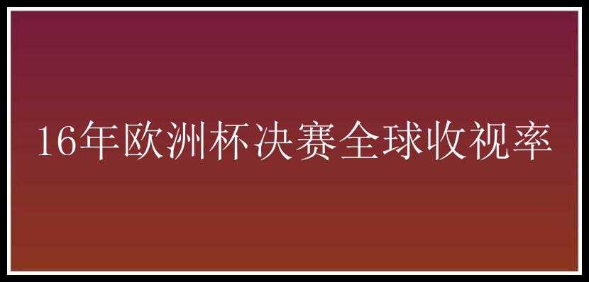 16年欧洲杯决赛全球收视率