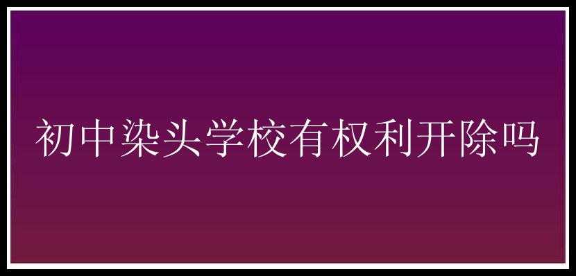 初中染头学校有权利开除吗