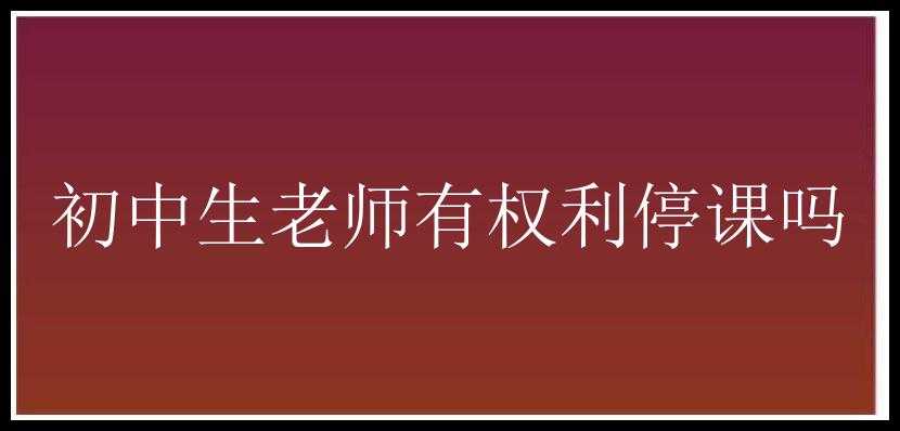 初中生老师有权利停课吗