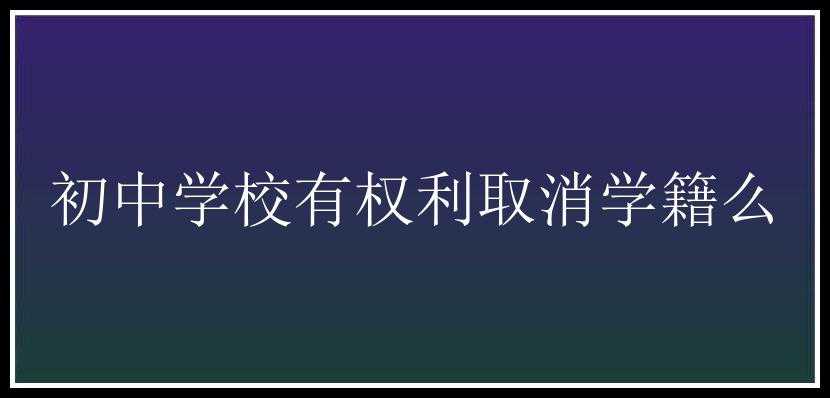 初中学校有权利取消学籍么