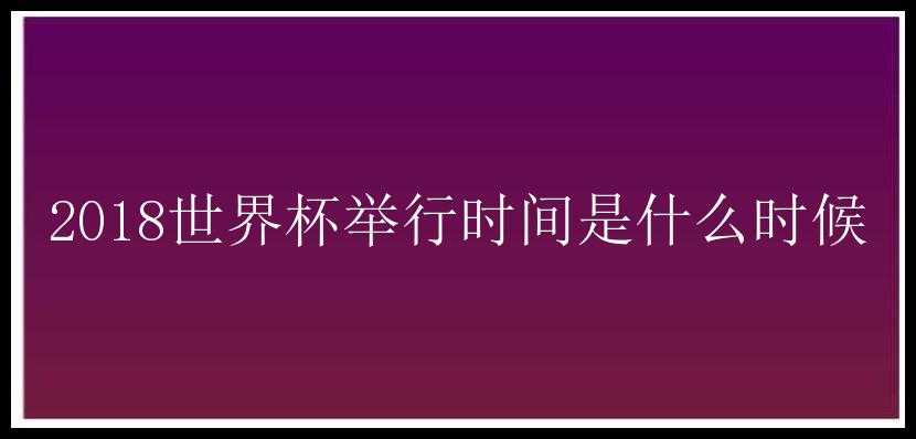 2018世界杯举行时间是什么时候