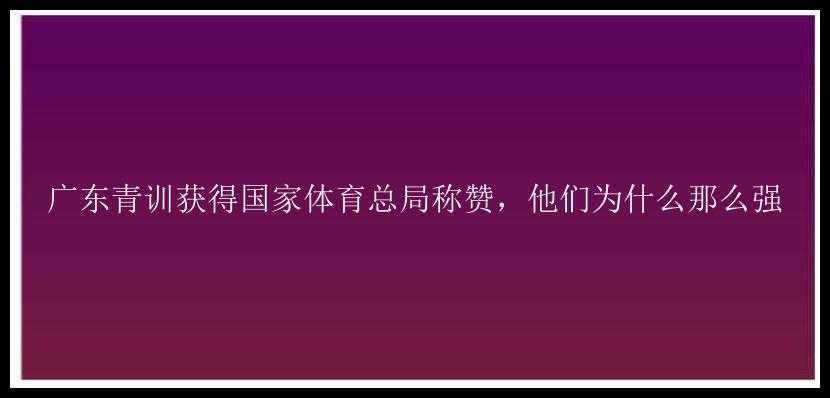 广东青训获得国家体育总局称赞，他们为什么那么强