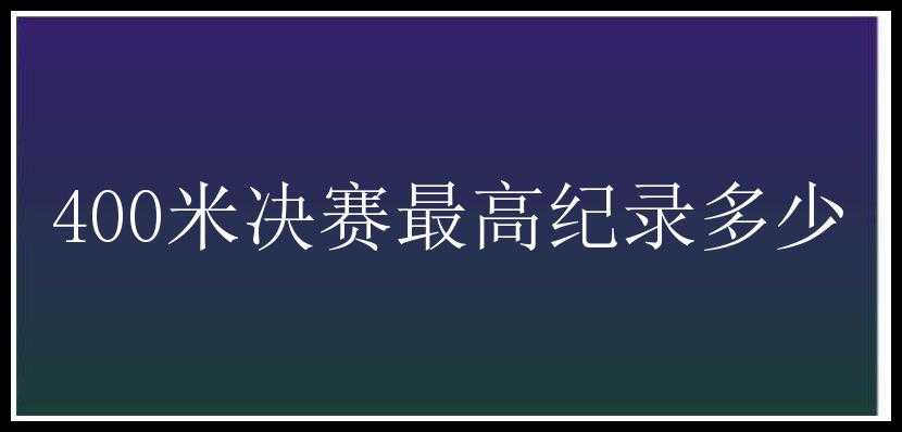 400米决赛最高纪录多少