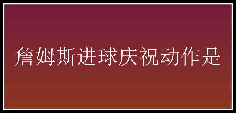 詹姆斯进球庆祝动作是