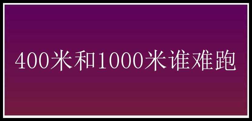 400米和1000米谁难跑