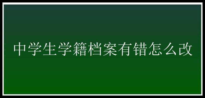 中学生学籍档案有错怎么改