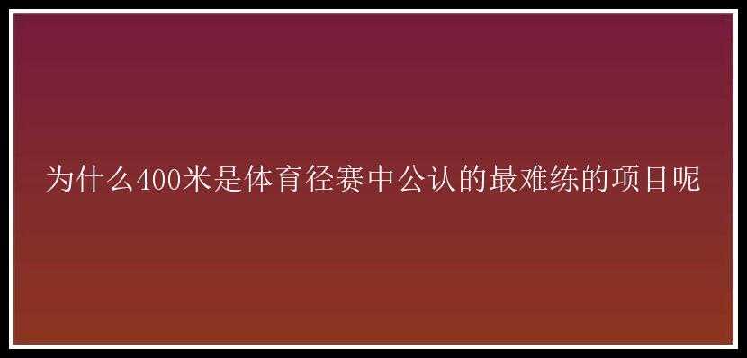 为什么400米是体育径赛中公认的最难练的项目呢