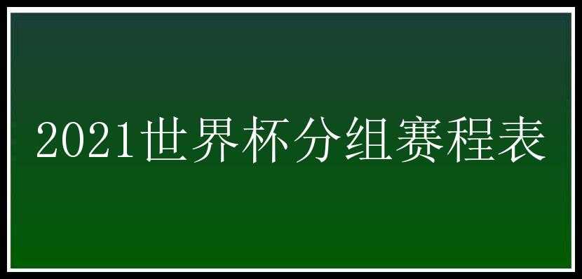 2021世界杯分组赛程表