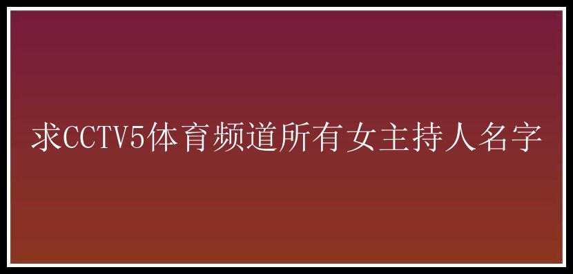 求CCTV5体育频道所有女主持人名字