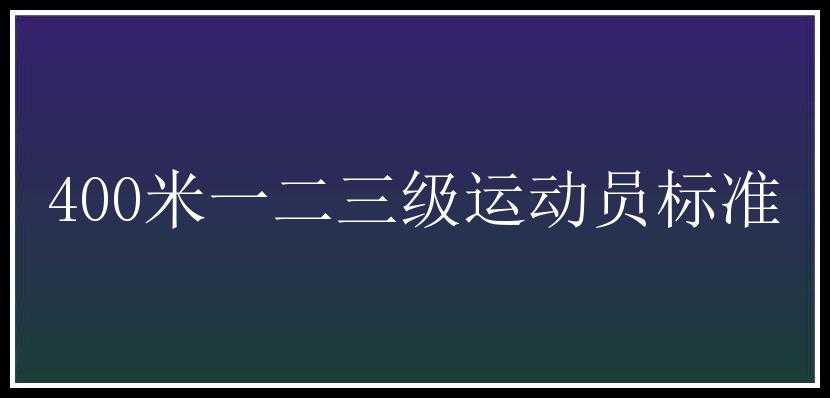 400米一二三级运动员标准