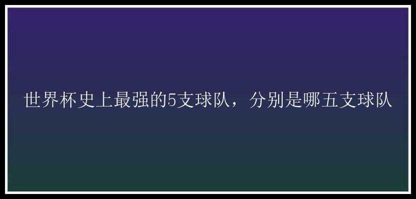 世界杯史上最强的5支球队，分别是哪五支球队