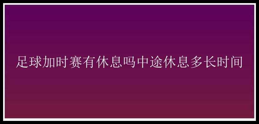 足球加时赛有休息吗中途休息多长时间