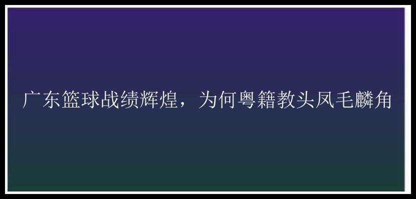 广东篮球战绩辉煌，为何粤籍教头凤毛麟角