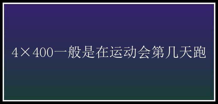 4×400一般是在运动会第几天跑