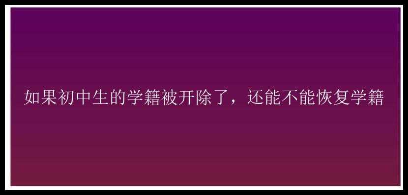 如果初中生的学籍被开除了，还能不能恢复学籍