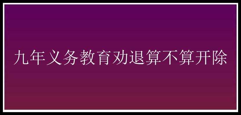 九年义务教育劝退算不算开除