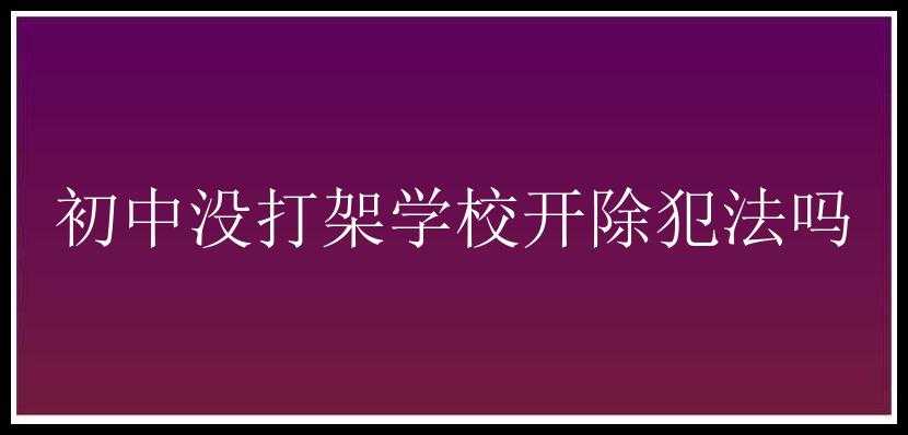 初中没打架学校开除犯法吗