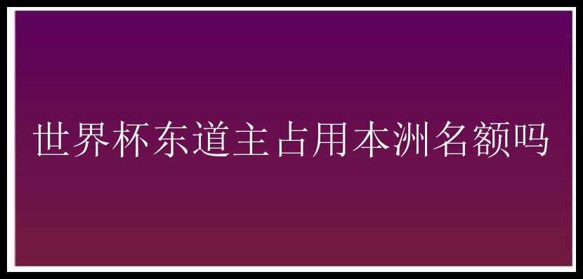 世界杯东道主占用本洲名额吗