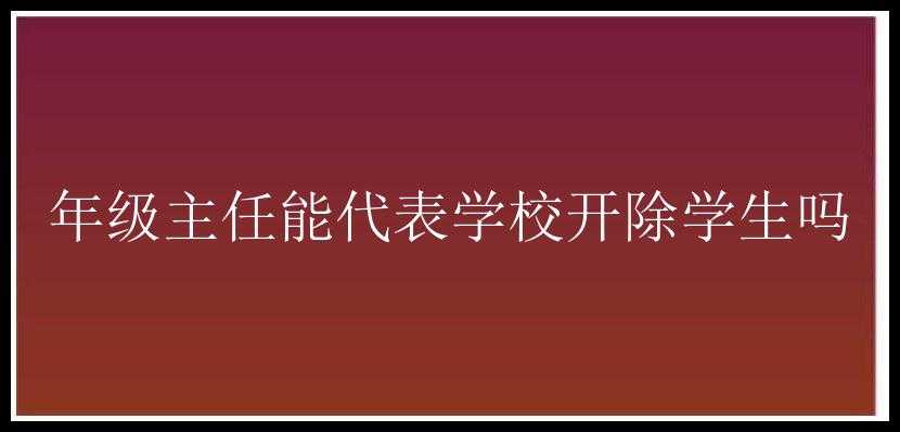 年级主任能代表学校开除学生吗