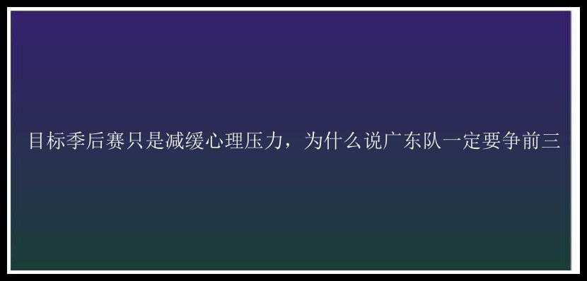 目标季后赛只是减缓心理压力，为什么说广东队一定要争前三