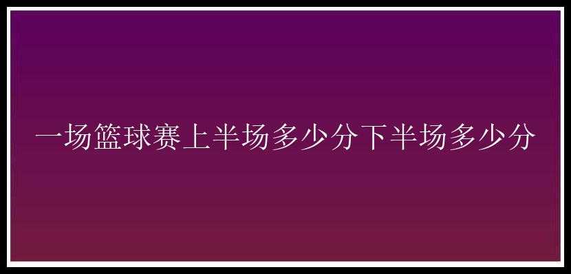 一场篮球赛上半场多少分下半场多少分