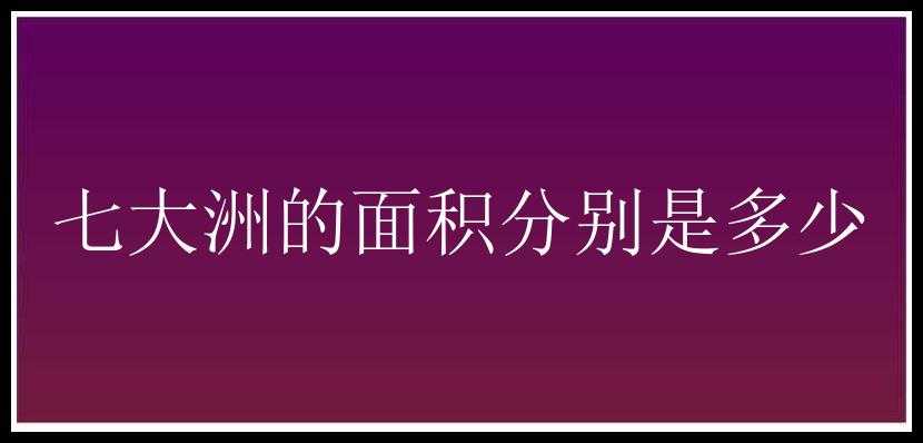 七大洲的面积分别是多少