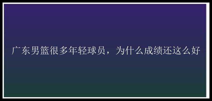 广东男篮很多年轻球员，为什么成绩还这么好