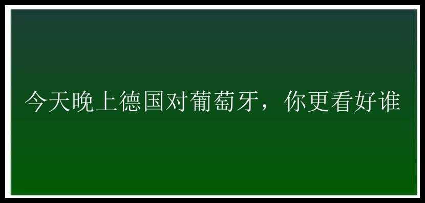 今天晚上德国对葡萄牙，你更看好谁