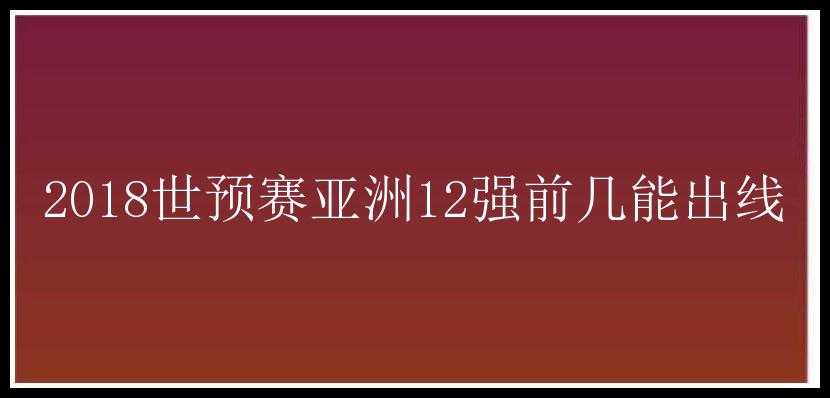 2018世预赛亚洲12强前几能出线