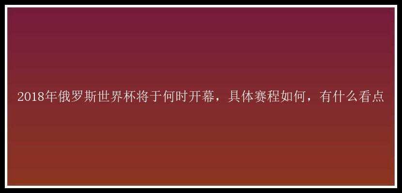 2018年俄罗斯世界杯将于何时开幕，具体赛程如何，有什么看点