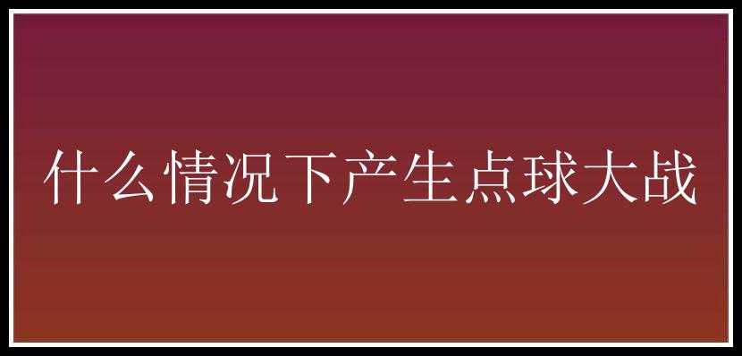 什么情况下产生点球大战