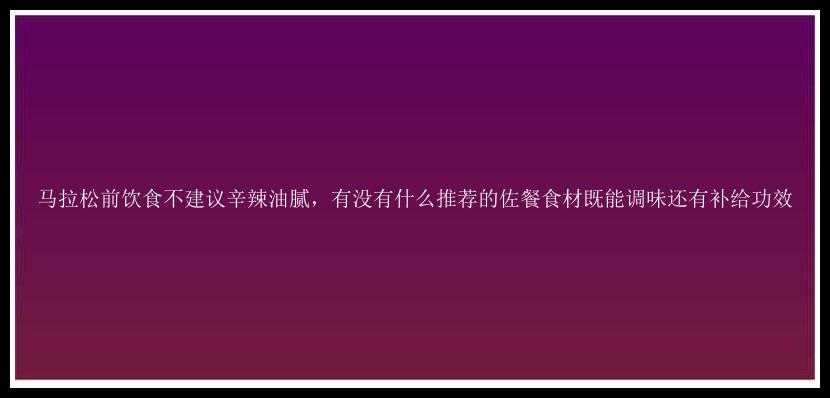 马拉松前饮食不建议辛辣油腻，有没有什么推荐的佐餐食材既能调味还有补给功效