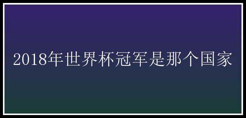 2018年世界杯冠军是那个国家