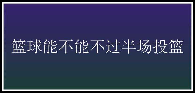 篮球能不能不过半场投篮