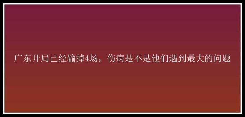 广东开局已经输掉4场，伤病是不是他们遇到最大的问题