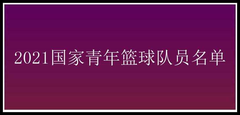 2021国家青年篮球队员名单