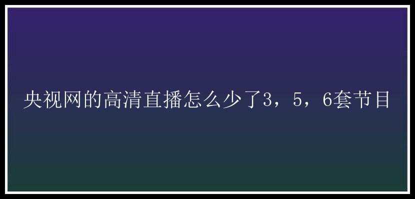 央视网的高清直播怎么少了3，5，6套节目