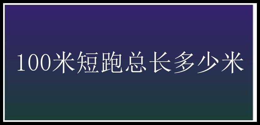 100米短跑总长多少米