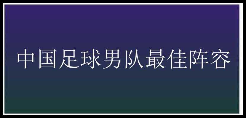 中国足球男队最佳阵容