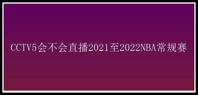 CCTV5会不会直播2021至2022NBA常规赛