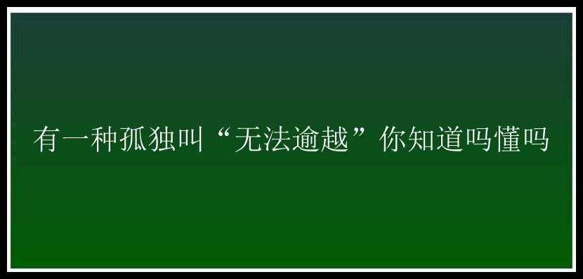 有一种孤独叫“无法逾越”你知道吗懂吗