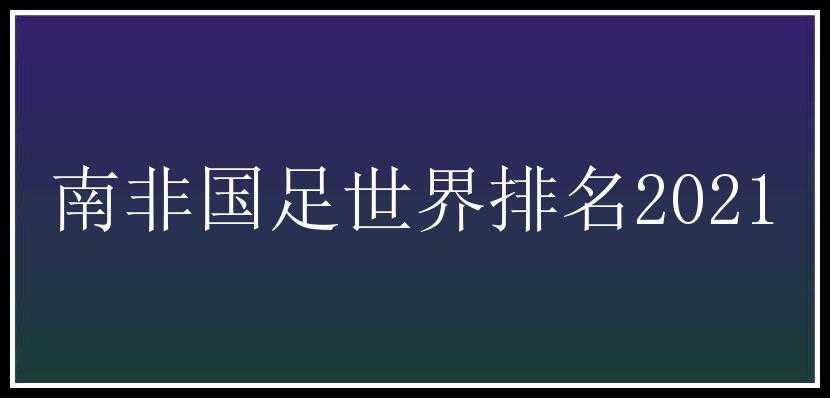 南非国足世界排名2021