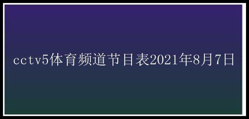 cctv5体育频道节目表2021年8月7日