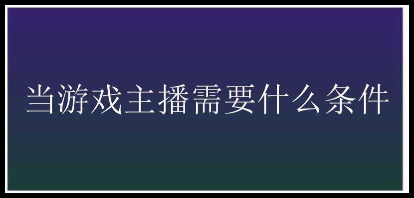 当游戏主播需要什么条件